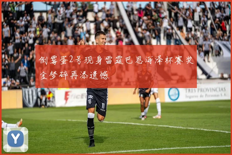 倒霉蛋2号现身雷霆巴恩海泽杯赛奖金梦碎再添遗憾